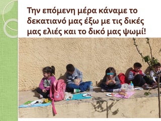 Την επόμενη μέρα κάναμε το
δεκατιανό μας έξω με τις δικές
μας ελιές και το δικό μας ψωμί!
 