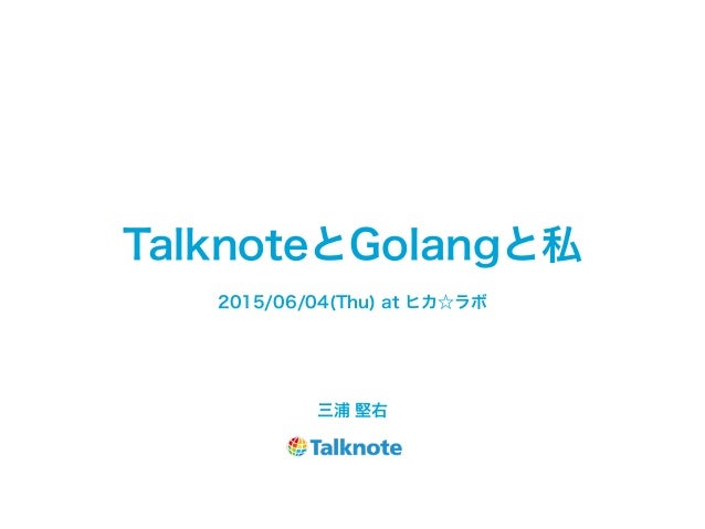 TalknoteとGolangと私
三浦 堅右
2015/06/04(Thu) at ヒカ☆ラボ
 