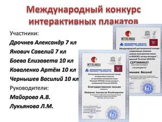 Участники:
Дрочнев Александр 7 кл
Янович Савелий 7 кл
Боева Елизавета 10 кл
Коваленко Артём 10 кл
Чернышев Василий 10 кл
Руководители:
Майорова А.В.
Лукьянова Л.М.
 