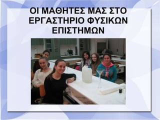 ΟΙ ΜΑΘΗΤΕΣ ΜΑΣ ΣΤΟ
ΕΡΓΑΣΤΗΡΙΟ ΦΥΣΙΚΩΝ
ΕΠΙΣΤΗΜΩΝ
 