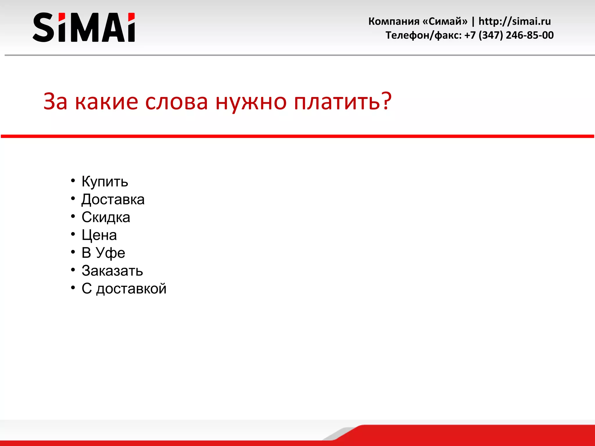 Компания «Симай» | http://simai.ru
Телефон/факс: +7 (347) 246-85-00
За какие слова нужно платить?
• Купить
• Доставка
• Скидка
• Цена
• В Уфе
• Заказать
• С доставкой
 