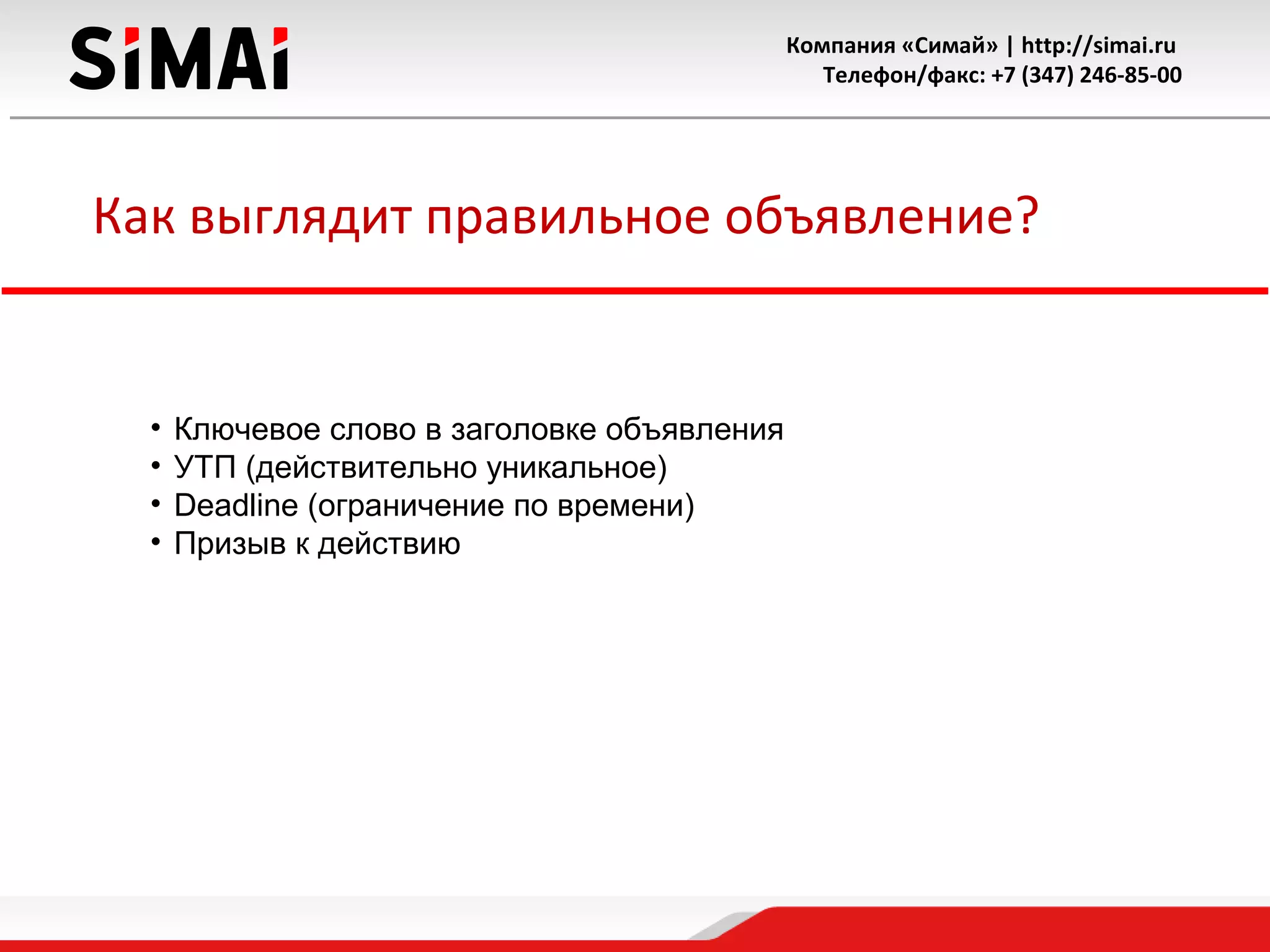 Компания «Симай» | http://simai.ru
Телефон/факс: +7 (347) 246-85-00
Как выглядит правильное объявление?
• Ключевое слово в заголовке объявления
• УТП (действительно уникальное)
• Deadline (ограничение по времени)
• Призыв к действию
 