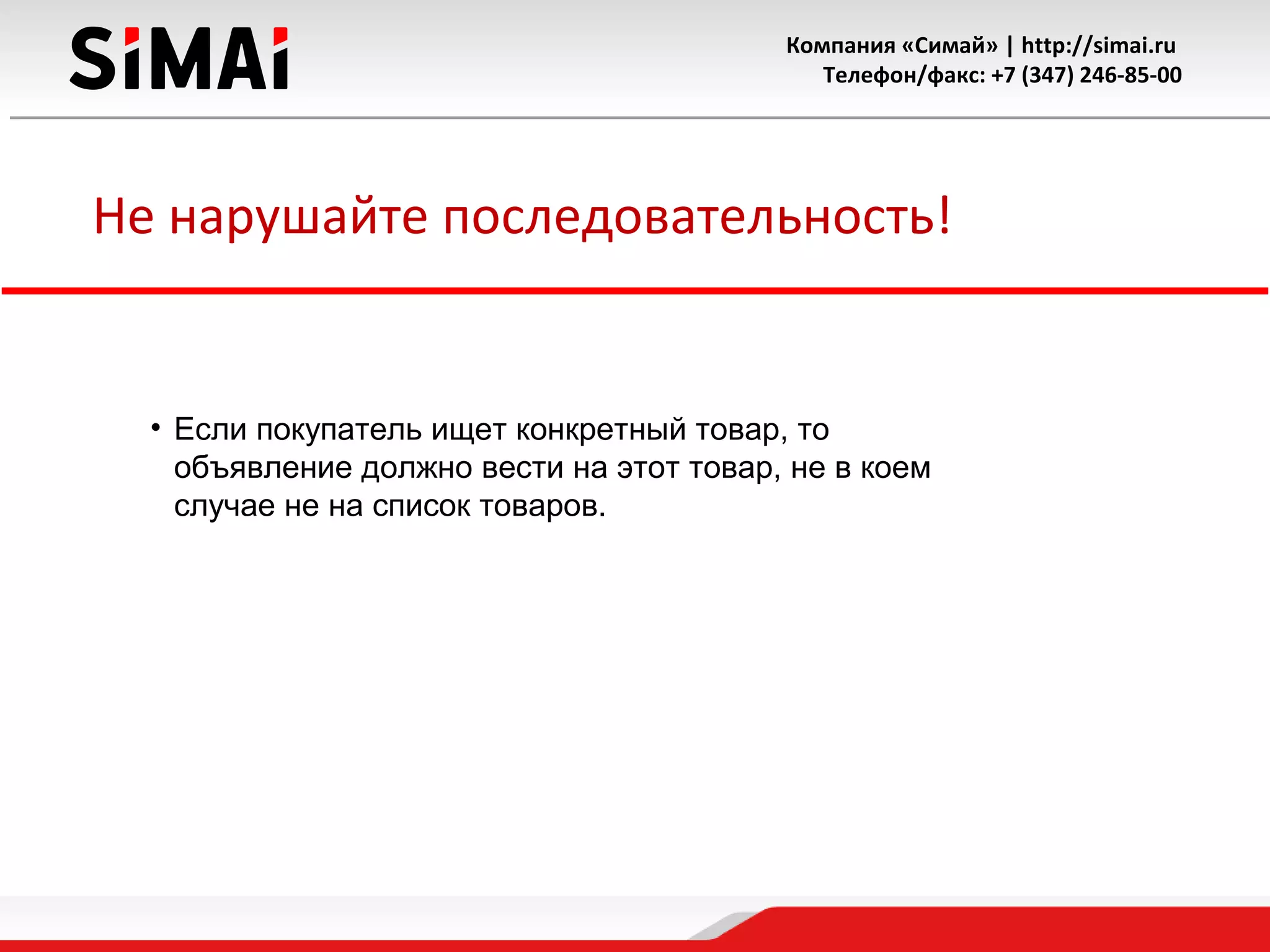 Компания «Симай» | http://simai.ru
Телефон/факс: +7 (347) 246-85-00
Не нарушайте последовательность!
• Если покупатель ищет конкретный товар, то
объявление должно вести на этот товар, не в коем
случае не на список товаров.
 