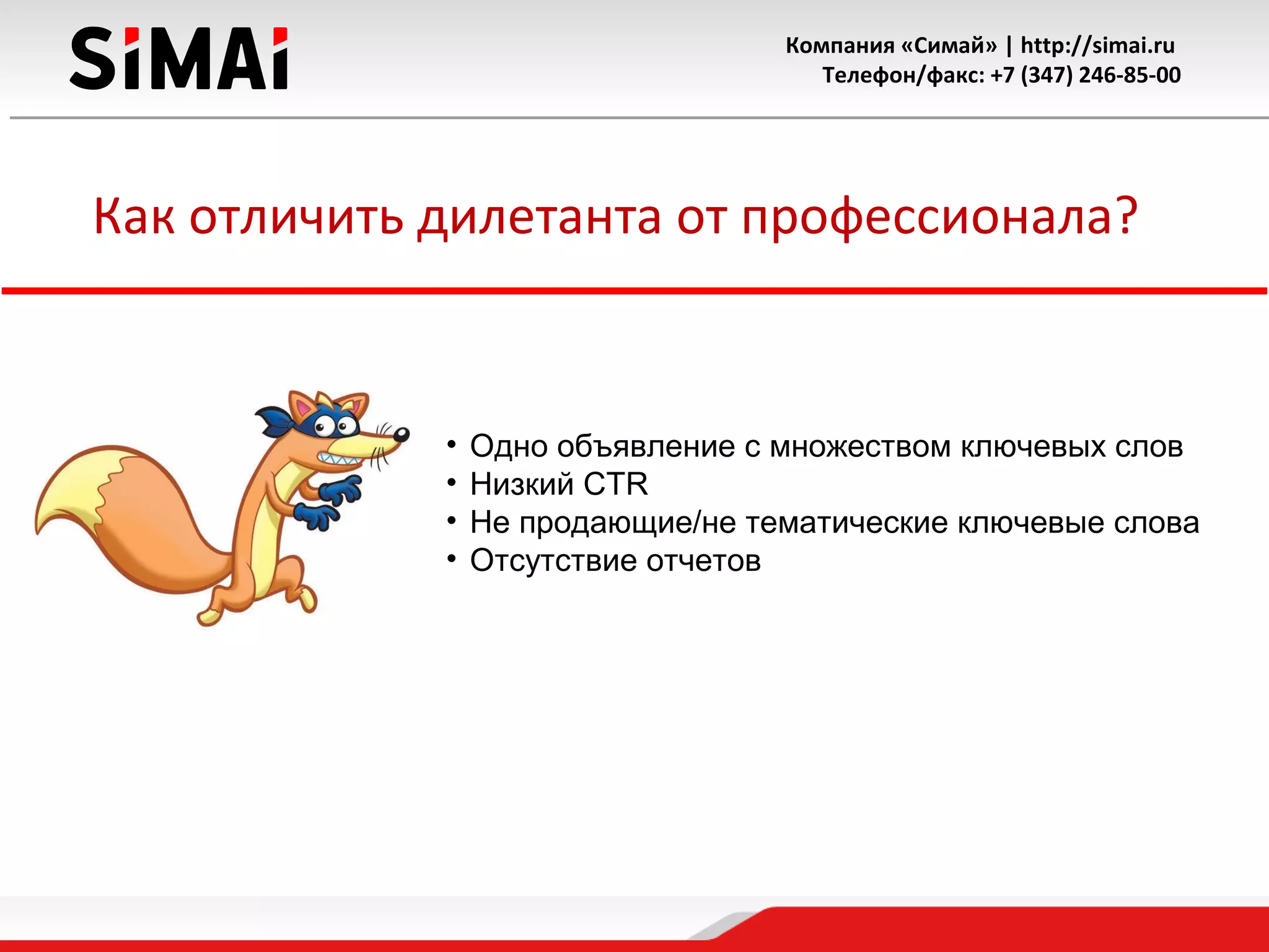 Компания «Симай» | http://simai.ru
Телефон/факс: +7 (347) 246-85-00
Как отличить дилетанта от профессионала?
• Одно объявление с множеством ключевых слов
• Низкий CTR
• Не продающие/не тематические ключевые слова
• Отсутствие отчетов
 