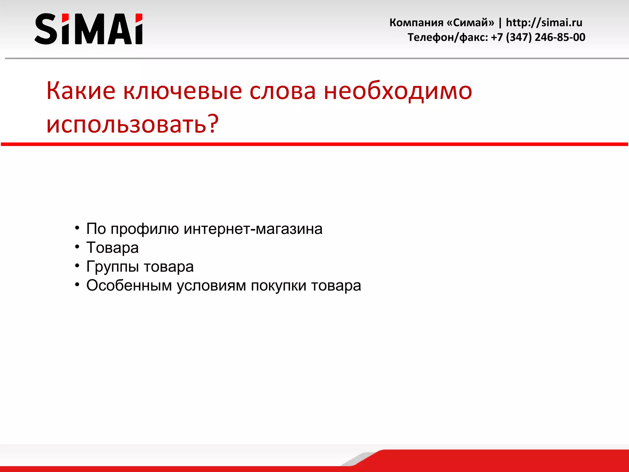 Компания «Симай» | http://simai.ru
Телефон/факс: +7 (347) 246-85-00
Какие ключевые слова необходимо
использовать?
• По профилю интернет-магазина
• Товара
• Группы товара
• Особенным условиям покупки товара
 