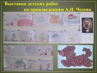 Выставка детских работ
по произведениям А.П. Чехова
 