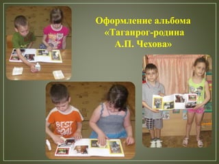 Оформление альбома
«Таганрог-родина
А.П. Чехова»
 