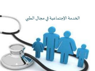 ‫الخدمة‬‫اإلجتماعية‬‫الطبي‬ ‫مجال‬ ‫في‬
 