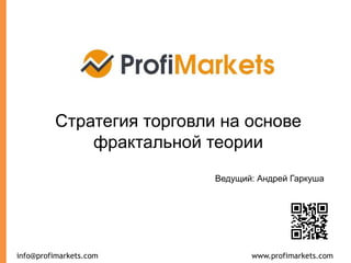 www.profimarkets.cominfo@profimarkets.com
Стратегия торговли на основе
фрактальной теории
Ведущий: Андрей Гаркуша
 