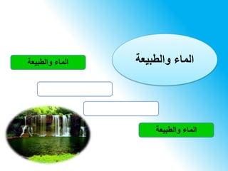 ‫والطبيعة‬ ‫الماء‬
‫والطبيعة‬ ‫الماء‬
‫والطبيعة‬ ‫الماء‬
 