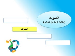‫الصوت‬
‫الصوت‬
(‫الحواس‬ ‫مع‬ ‫الربط‬ ‫إمكانية‬)
 