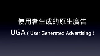 使用者生成的原生廣告
UGA（User Generated Advertising）
 