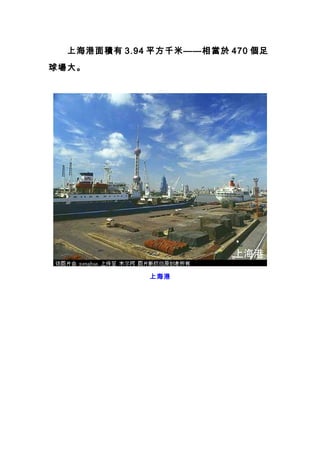 　　上海港面積有 3.94 平方千米——相當於 470 個足
球場大。
上海港
 