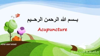 ‫الرحــي‬ ‫الرحمن‬ ‫هللا‬ ‫بــسم‬‫م‬
Acupuncture
Anas saad alsaab
 