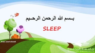 ‫الرحــي‬ ‫الرحمن‬ ‫هللا‬ ‫بــسم‬‫م‬
Anas saad alsaab
SLEEP
 
