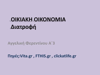 ΟΙΚΙΑΚΗ ΟΙΚΟΝΟΜΙΑ
Διατροφή
Αγγελική Φερεντίνου Α΄3
Πηγές:Vita.gr , FTHIS.gr , clickatlife.gr
 