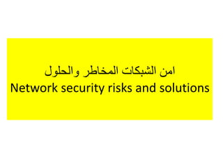 ‫والحلول‬ ‫المخاطر‬ ‫الشبكات‬ ‫امن‬
Network security risks and solutions
 