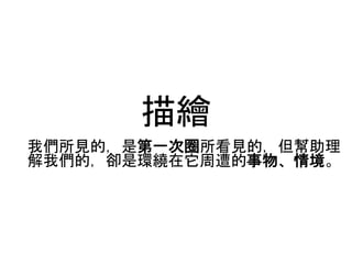 描繪
我們所見的，是第一次圈所看見的，但幫助理
解我們的，卻是環繞在它周遭的事物、情境。
 