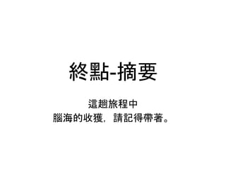 終點-摘要
這趟旅程中
腦海的收獲，請記得帶著。
 