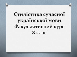 Стилістика сучасної
української мови
Факультативний курс
8 клас
 