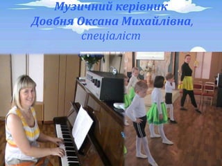 Музичний керівник
Довбня Оксана Михайлівна,
спеціаліст
 