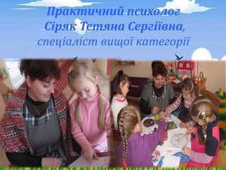 Практичний психолог
Сіряк Тетяна Сергіївна,
спеціаліст вищої категорії
 