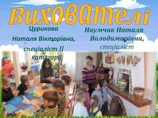 Наумчик Наталя
Володимирівна,
спеціаліст
Цурикова
Наталя Вікторівна
 
