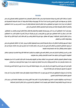 8
‫مقدمة‬
‫حاالت‬ ‫يخح‬ ‫فيما‬ ‫ممنهجة‬ ‫سياسة‬ ‫المصلرية‬ ‫األمن‬ ‫سللطات‬ ‫انتهجت‬‫االعتقال‬‫العسكري‬ ‫للنظام‬ ‫المعارضين‬ ‫بحق‬ ‫التعسفي‬‫في‬‫مصر‬
‫مسلبوق‬ ‫غير‬ ‫بشلكل‬‫في‬‫أحداث‬ ‫منذ‬ ‫الحدي‬ ‫المصلري‬ ‫التاريخ‬03‫يونيو‬‫وقتنا‬ ‫وحتى‬‫الحالي‬‫أدت‬ ‫وقد‬‫السلياس‬ ‫هذه‬‫ة‬‫المنهجية‬‫في‬
‫االعتقال‬‫إلى‬‫من‬ ‫غفيرة‬ ‫أعداد‬ ‫إيداع‬‫أماكن‬ ‫بداخل‬ ‫المعتقلين‬‫االحتجاز‬‫المختلفة‬‫أصلللبحت‬ ‫والتي‬‫المعتقلين‬ ‫أعداد‬ ‫بسلللبد‬ ‫تتسلللع‬ ‫ال‬
‫وانتهاج‬‫االعتقال‬‫من‬ ‫هامة‬ ‫كوسيلة‬‫العسكري‬ ‫للنظام‬ ‫المعارضين‬ ‫قمع‬ ‫وسائل‬‫في‬.‫مصر‬
‫أصلللبحت‬ ‫المعتقلين‬ ‫أعداد‬ ‫تزايد‬ ‫ومع‬‫والنفسلللي‬ ‫الروحي‬ ‫للقتل‬ ‫ل‬‫ا‬‫مكان‬ ‫واالعتقال‬ ‫والتحقيق‬ ‫التوقيف‬ ‫ومراكز‬ ‫السلللجون‬.‫للمعتقلين‬
‫الف‬ ‫للرات‬‫ل‬‫بعش‬ ‫للت‬‫ل‬‫غص‬ ‫فقد‬‫المعتقلين‬‫رجل‬ ‫أو‬ ‫للن‬‫ل‬‫ومس‬ ‫طفل‬ ‫بين‬ ‫تمييز‬ ‫دون‬‫وامرأة‬‫ع‬ ‫تقدر‬ ‫متقاربة‬ ‫تقديرات‬ ّ‫ن‬‫أ‬ ‫لدرجة‬ ،‫دد‬‫المعتقلين‬
‫أماكن‬ ‫بلداخلل‬‫االحتجاز‬،‫المختلفة‬‫ألف‬ ‫أربعون‬،‫معتقل‬‫قرابة‬ ‫ل‬‫ا‬‫للل‬‫ل‬‫أيق‬ ‫طالت‬ ‫التي‬ ‫لللجن‬‫ل‬‫والس‬ ‫االعتقال‬ ‫بتجربة‬ ‫مروا‬‫من‬ ‫أكثر‬‫ألف‬‫امرأة‬
‫و‬ ‫وفتاة‬‫ثالث‬.‫األطفال‬ ‫من‬ ‫اآلالف‬
‫السلجون‬ ‫تحولت‬‫وأماكن‬‫االعتقال‬‫إلى‬‫أراد‬ ‫فقد‬ .‫تدريجي‬ ‫بشكل‬ ‫ل‬‫ا‬‫ومعنوي‬ ‫ل‬‫ا‬‫جسدي‬ ‫اإلنسان‬ ‫لتصلفية‬ ‫مراكز‬‫الن‬‫العسكري‬ ‫ظام‬‫في‬‫مصر‬
‫أن‬‫المعتقلين‬ ‫يتحول‬‫لكري‬‫ل‬‫العس‬ ‫للنظام‬ ‫لين‬‫ل‬‫المعارض‬ّ‫ل‬‫ك‬ ‫من‬ ‫غة‬‫مفر‬ ‫كائنات‬ ،‫للة‬‫ل‬‫ص‬ ‫بلي‬ ‫لرية‬‫ل‬‫للبش‬ ‫تمت‬ ‫ال‬ ‫كائنات‬ ‫حطام‬ ‫إلى‬ ‫لجن‬‫ل‬‫الس‬ ‫في‬
.‫شعبها‬ ‫وعلى‬ ‫نفسها‬ ‫على‬ ‫ل‬‫ا‬‫عبئ‬ ‫ّل‬‫ك‬‫وتش‬ ‫إنساني‬ ‫محتوى‬
‫لجن‬‫ل‬‫الس‬ ‫برز‬ ‫فقد‬‫االحتجاز‬ ‫وأماكن‬‫في‬‫لكري‬‫ل‬‫العس‬ ‫للنظام‬ ‫لر‬‫ل‬‫مص‬‫كافة‬ ‫لها‬ ‫توافرت‬ ‫لة‬‫ل‬‫لس‬‫ل‬‫كمؤس‬‫بكامل‬ ‫زت‬‫وتجه‬ ،‫لبة‬‫ل‬‫المناس‬ ‫لروا‬‫ل‬‫الش‬
‫بحق‬ ‫والقذر‬ ‫الالإنساني‬ ‫الهدف‬ ‫هذا‬ ‫تحقيق‬ ‫ألجل‬ ‫القرورية‬ ‫المقومات‬‫معارضيه‬.
‫وواجه‬‫المعارض‬ ‫المعتقل‬‫لالنقالب‬‫لك‬‫ل‬‫العس‬‫ري‬‫مفعولها‬ ‫لار‬‫ل‬‫س‬ ‫ما‬ ‫إذا‬ ‫لي‬‫ل‬‫تقق‬ ‫كانت‬ ‫التي‬ ‫لات‬‫ل‬‫لياس‬‫ل‬‫والس‬ ‫الظروف‬ ‫من‬ ‫جملة‬ ‫اعتقاله‬ ‫منذ‬
‫اإلنسان‬ ‫هذا‬ ‫على‬ ‫باإلجهاز‬ ‫منتهاه‬ ‫حتى‬‫بدا‬ ‫وقتلة‬‫أو‬ ‫المكان‬ ‫هذا‬ ‫خل‬‫من‬ ‫معنى‬ ‫بلي‬ ‫ل‬‫ا‬‫إنسان‬ ‫يعود‬ ‫ال‬ ‫حتى‬ ‫تحطيمه‬‫المعاني‬.
‫لرية‬‫ل‬‫المص‬ ‫لجون‬‫ل‬‫الس‬ ‫هي‬ ‫كثيرة‬‫لمال‬‫ل‬‫ش‬ ‫من‬ ‫الموزعة‬‫حتى‬ ‫لر‬‫ل‬‫مص‬‫فطبقا‬ ‫جنوبها‬‫لمصلللحة‬ ‫المصللري‬ ‫الداخلية‬ ‫وزير‬ ‫مسللاعد‬ ‫لتصللريحات‬
‫الرسمية‬ ‫السجون‬ ‫أن‬ ‫السجون‬‫في‬‫فقط‬ ‫مصر‬43.‫سجنا‬
‫شلك‬ ‫وال‬‫أن‬‫يعيشله‬ ‫ما‬‫المعتقلون‬‫السلجو‬ ‫تلك‬ ‫في‬‫هذه‬ ‫في‬ ‫يحدث‬ ‫وما‬ ،‫الكلمة‬ ‫معنى‬ ‫بكل‬ ‫حقيقية‬ ‫إنسانية‬ ‫معاناة‬ ‫ذاته‬ ‫بحد‬ ‫هو‬ ‫ن‬
‫اإلنسان‬ ‫لكرامة‬ ‫امتهان‬ ‫السجون‬.‫المصري‬
‫أن‬‫لد‬‫ل‬‫الرص‬ ‫وحدة‬‫لد‬‫ل‬‫بالمرص‬ ‫والتوثيق‬‫للحقوق‬ ‫لري‬‫ل‬‫المص‬‫إذ‬ ‫والحريات‬‫إنذار‬ ‫جرس‬ ‫لرب‬‫ل‬‫تق‬ ‫فإنها‬ ‫معلومات‬ ‫من‬ ‫به‬ ‫وما‬ ‫التقرير‬ ‫هذا‬ ‫تقدم‬
‫البشعة‬ ‫الجريمة‬ ‫هذه‬ ‫من‬‫التساقط‬ ‫وهذا‬‫ال‬‫طبيعي‬ ‫غير‬‫ألعداد‬‫أماكن‬ ‫بداخل‬ ‫المحتجزين‬ ‫أو‬ ‫المعتقلين‬‫االحتجاز‬.‫المختلفة‬
 