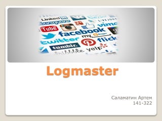 Logmaster
Саламатин Артем
141-322
 