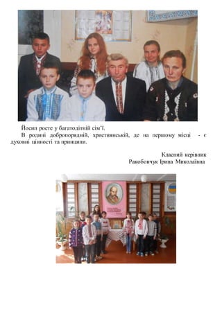 Йосип росте у багатодітній сім’ї.
В родині добропорядній, християнській, де на першому місці - є
духовні цінності та принципи.
Класний керівник
Ракобовчук Ірина Миколаївна
 