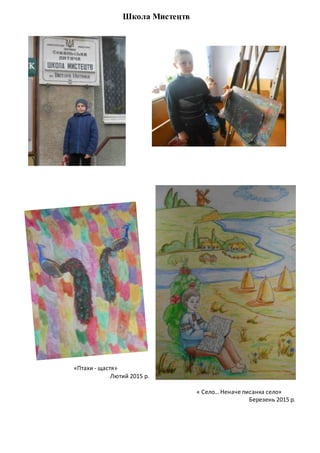 Школа Мистецтв
«Птахи - щастя»
Лютий 2015 р.
« Село… Неначе писанка село»
Березень 2015 р.
 
