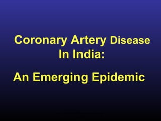 Coronary Artery Disease
In India:
An Emerging Epidemic
http://healthsafetyupdates.blogsp
ot.in/
 