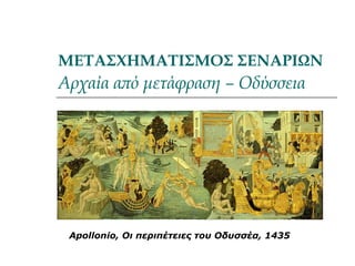 ΜΕΤΑΣΧΗΜΑΤΙΣΜΟΣ ΣΕΝΑΡΙΩΝ
Αρχαία από μετάφραση – Οδύσσεια
Apollonio, Οι περιπέτειες του Οδυσσέα, 1435
 