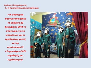 Η γιορτή μας
πραγματοποιήθηκε
το Σάββατο 20
Δεκεμβρίου 2014 το
απόγευμα, για να
μπορέσουν και οι
εργαζόμενοι γονείς
να την
απολαύσουν!!!
Συμμετείχαν ΟΛΟΙ
οι μαθητές του
σχολείου μας!
 