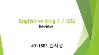 English writing 1 / 002
Review
14011883.한서정
 
