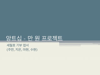 앙트십 – 만 원 프로젝트
세월호 기부 엽서
(주연, 지은, 아현, 수현)
 