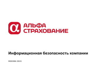 Информационная безопасность компании
МОСКВА 2015
 