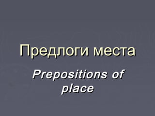 Предлоги местаПредлоги места
Prepositions ofPrepositions of
placeplace
 
