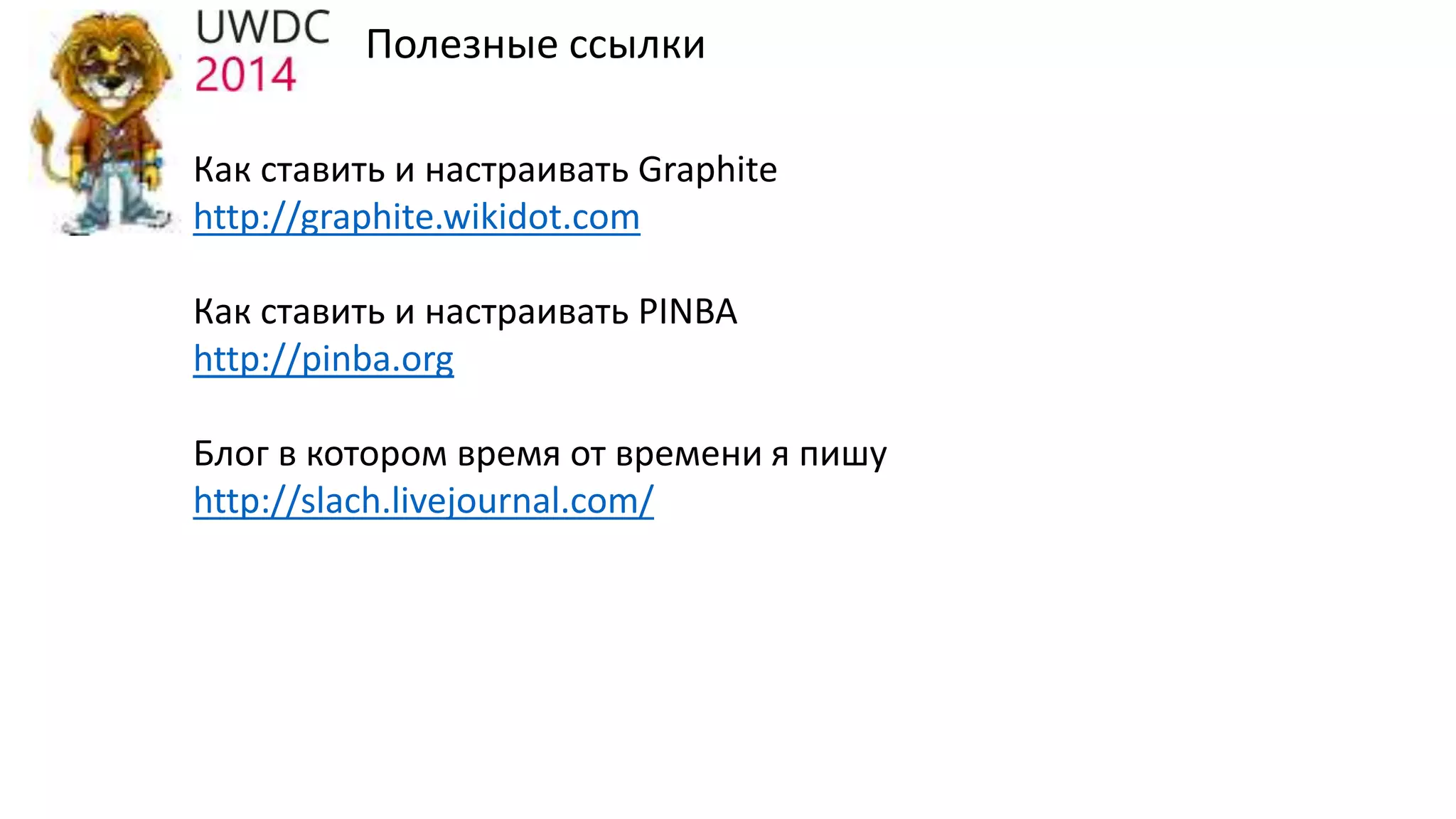 Полезные ссылки
Как ставить и настраивать Graphite
http://graphite.wikidot.com
Как ставить и настраивать PINBA
http://pinba.org
Блог в котором время от времени я пишу
http://slach.livejournal.com/
 