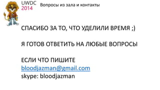Вопросы из зала и контакты
СПАСИБО ЗА ТО, ЧТО УДЕЛИЛИ ВРЕМЯ ;)
Я ГОТОВ ОТВЕТИТЬ НА ЛЮБЫЕ ВОПРОСЫ
ЕСЛИ ЧТО ПИШИТЕ
bloodjazman@gmail.com
skype: bloodjazman
 