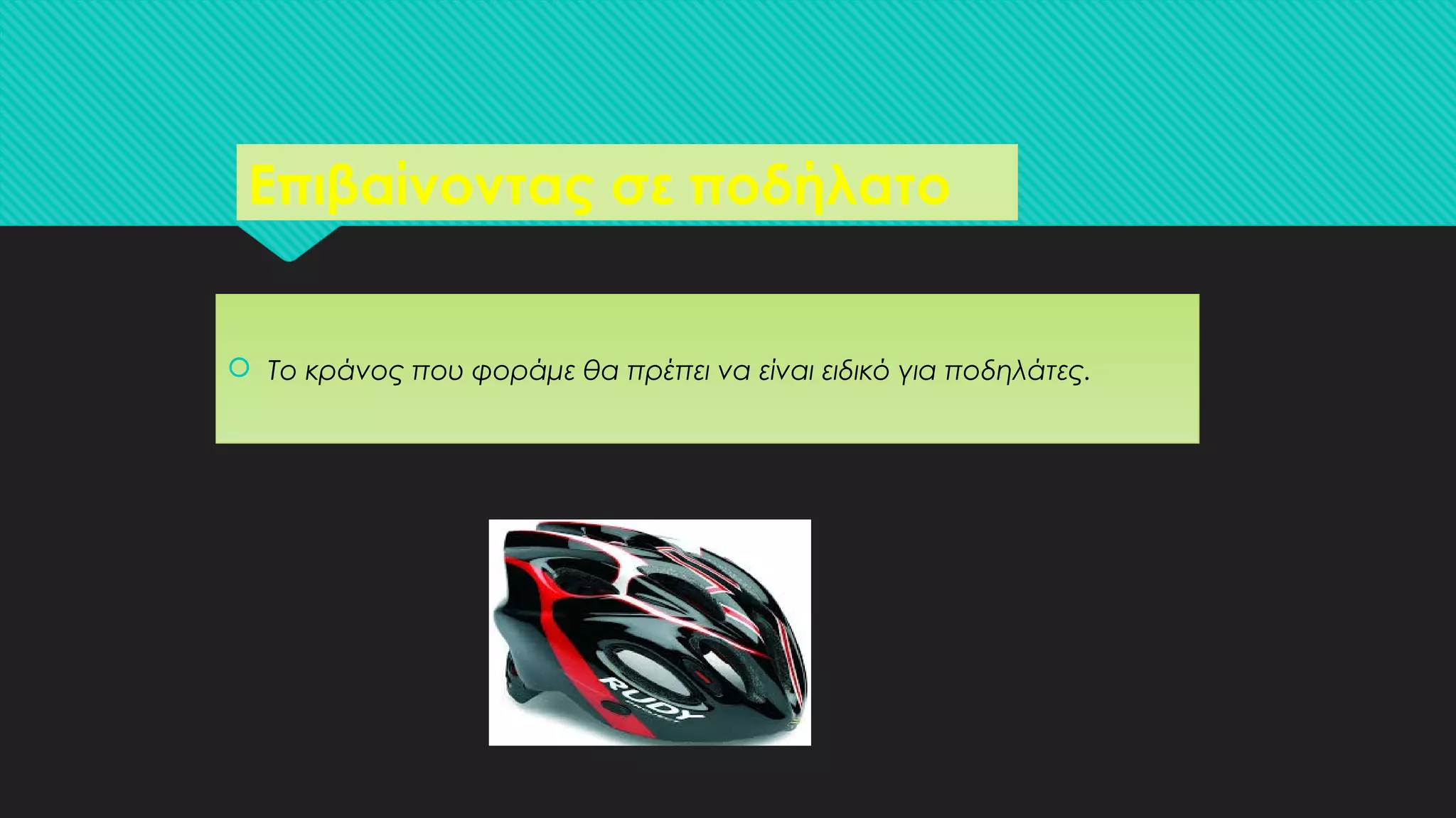 Επιβαίνοντας σε ποδήλατοΕπιβαίνοντας σε ποδήλατο
 Το κράνος που φοράμε θα πρέπει να είναι ειδικό για ποδηλάτες. Το κράνος που φοράμε θα πρέπει να είναι ειδικό για ποδηλάτες.
 