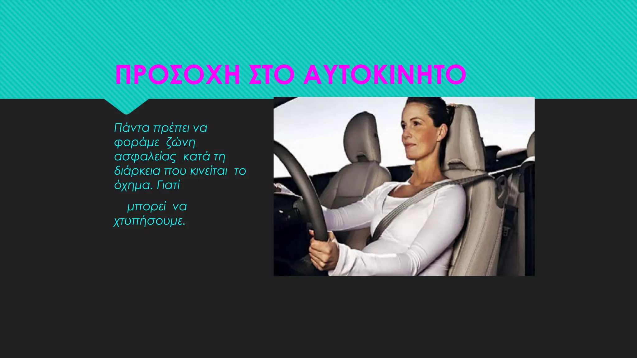 ΠΡΟΣΟΧΗ ΣΤΟ ΑΥΤΟΚΙΝΗΤΟ
Πάντα πρέπει να
φοράμε ζώνη
ασφαλείας κατά τη
διάρκεια που κινείται το
όχημα. Γιατί
μπορεί να
χτυπήσουμε.
 