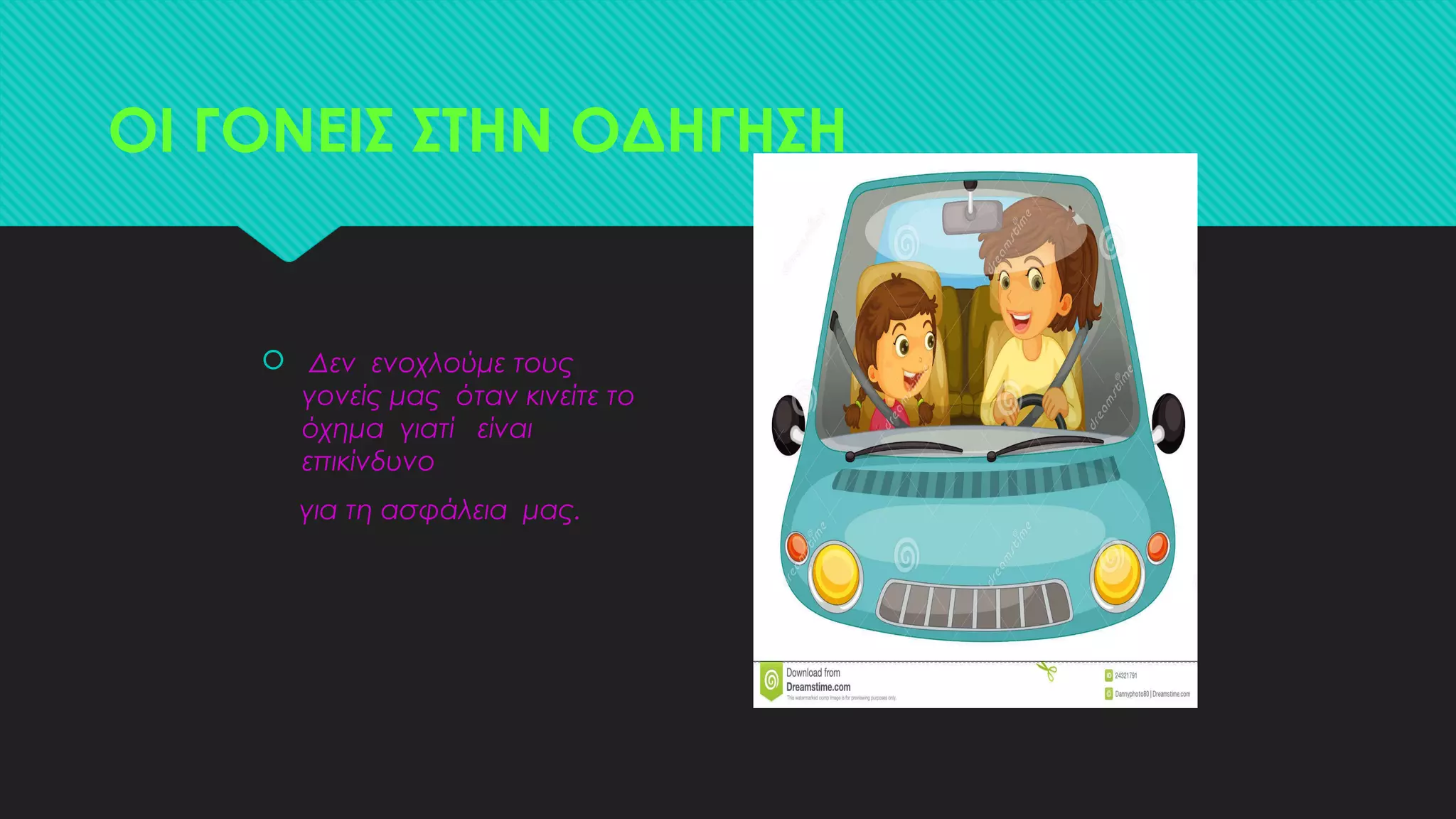 ΟΙ ΓΟΝΕΙΣ ΣΤΗΝ ΟΔΗΓΗΣΗ
 Δεν ενοχλούμε τους
γονείς μας όταν κινείτε το
όχημα γιατί είναι
επικίνδυνο
για τη ασφάλεια μας.
 