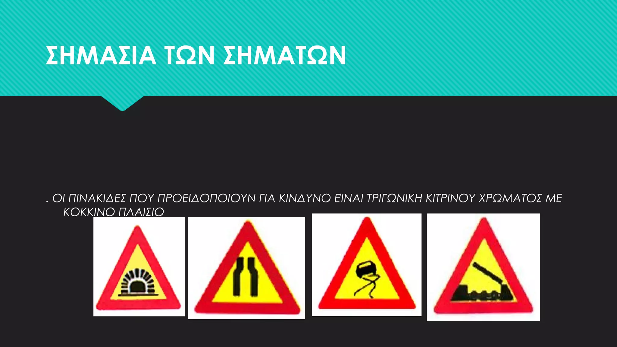 ΣΗΜΑΣΙΑ ΤΩΝ ΣΗΜΑΤΩΝ
. ΟΙ ΠΙΝΑΚΙΔΕΣ ΠΟΥ ΠΡΟΕΙΔΟΠΟΙΟΥΝ ΓΙΑ ΚΙΝΔΥΝΟ ΕΊΝΑΙ ΤΡΙΓΩΝΙΚΗ ΚΙΤΡΙΝΟΥ ΧΡΩΜΑΤΟΣ ΜΕ
ΚΟΚΚΙΝΟ ΠΛΑΙΣΙΟ
 