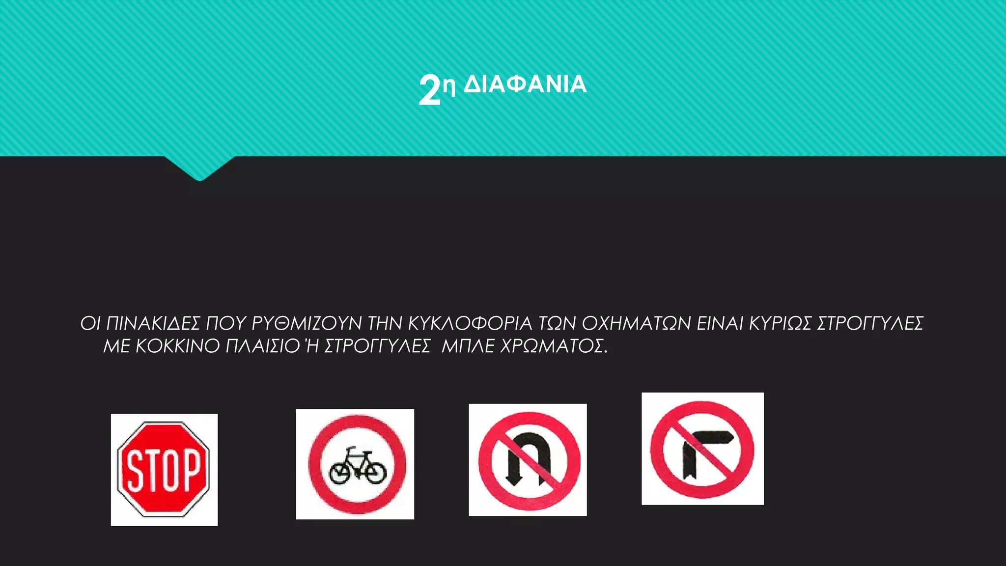 2η ΔΙΑΦΑΝΙΑ
ΟΙ ΠΙΝΑΚΙΔΕΣ ΠΟΥ ΡΥΘΜΙΖΟΥΝ ΤΗΝ ΚΥΚΛΟΦΟΡΙΑ ΤΩΝ ΟΧΗΜΑΤΩΝ ΕΙΝΑΙ ΚΥΡΙΩΣ ΣΤΡΟΓΓΥΛΕΣ
ΜΕ ΚΟΚΚΙΝΟ ΠΛΑΙΣΙΟ Ή ΣΤΡΟΓΓΥΛΕΣ ΜΠΛΕ ΧΡΩΜΑΤΟΣ.
 