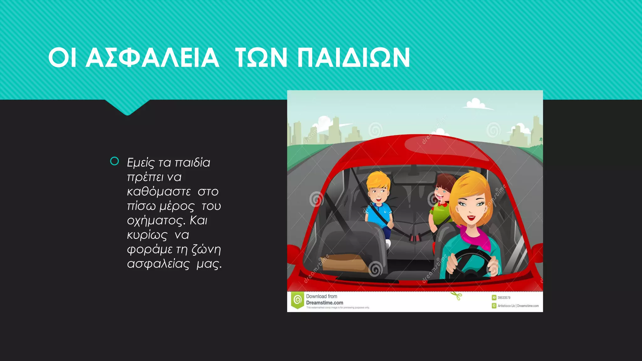 ΟΙ ΑΣΦΑΛΕΙΑ ΤΩΝ ΠΑΙΔΙΩΝ
 Εμείς τα παιδία
πρέπει να
καθόμαστε στο
πίσω μέρος του
οχήματος. Και
κυρίως να
φοράμε τη ζώνη
ασφαλείας μας.
 