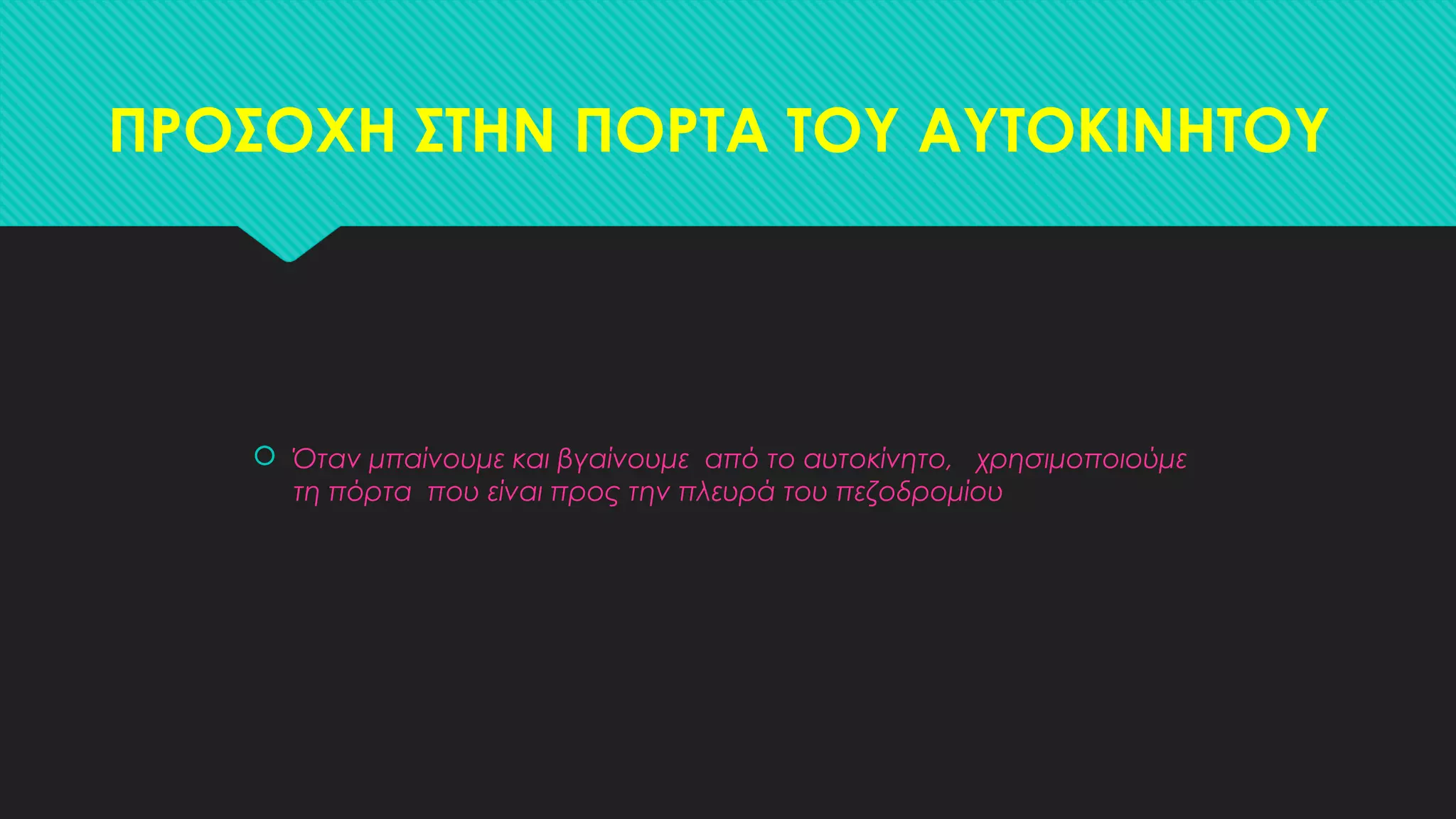 ΠΡΟΣΟΧΗ ΣΤΗΝ ΠΟΡΤΑ ΤΟΥ ΑΥΤΟΚΙΝΗΤΟΥ
 Όταν μπαίνουμε και βγαίνουμε από το αυτοκίνητο, χρησιμοποιούμε
τη πόρτα που είναι προς την πλευρά του πεζοδρομίου
 