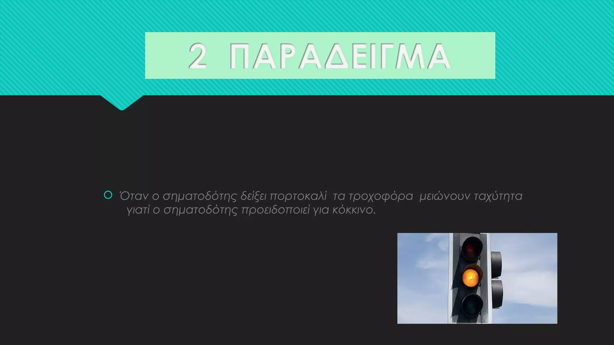  Όταν ο σηματοδότης δείξει πορτοκαλί τα τροχοφόρα μειώνουν ταχύτητα
γιατί ο σηματοδότης προειδοποιεί για κόκκινο.
 