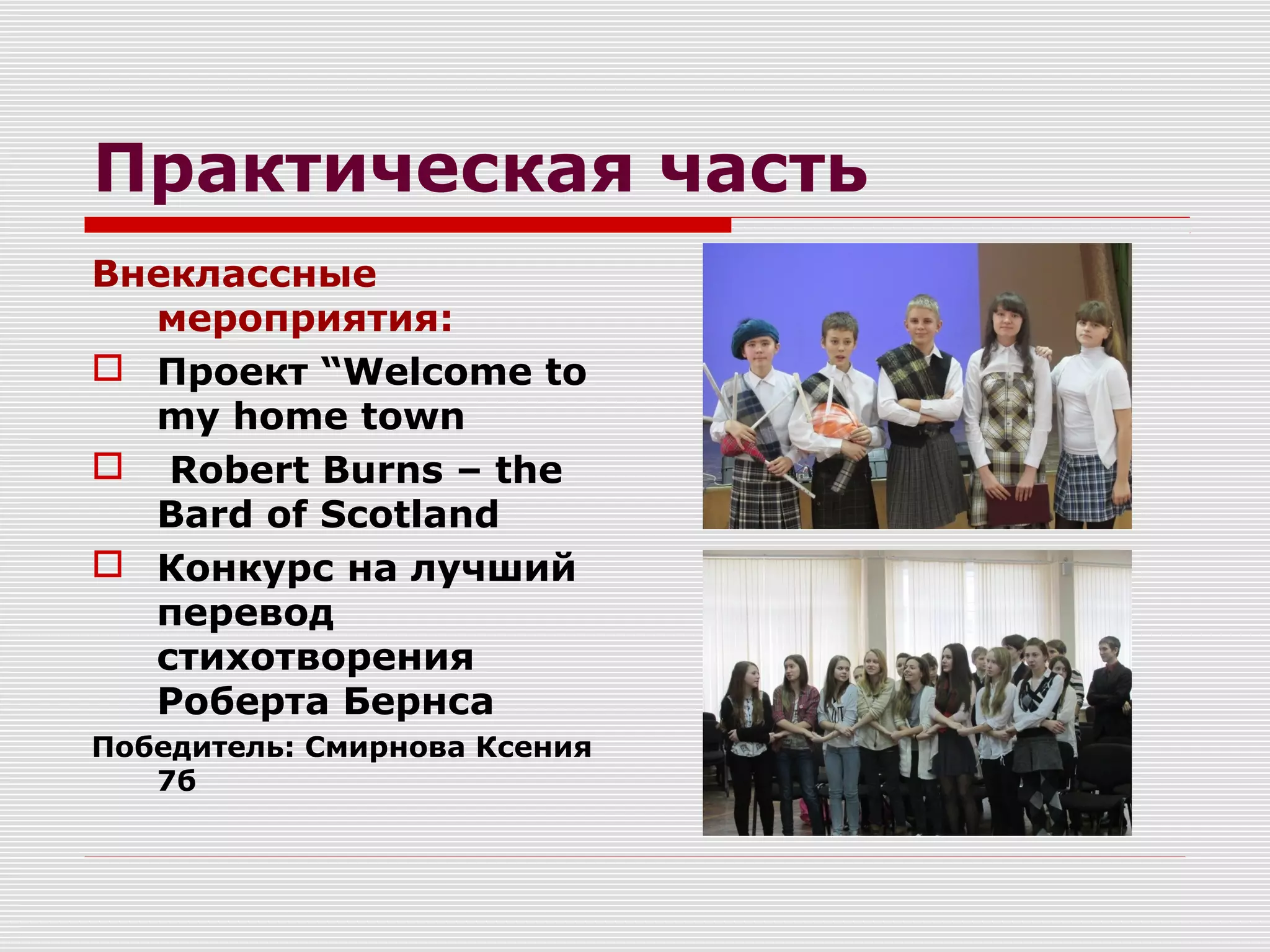 Практическая часть
Внеклассные
мероприятия:
 Проект “Welcome to
my home town
 Robert Burns – the
Bard of Scotland
 Конкурс на лучший
перевод
стихотворения
Роберта Бернса
Победитель: Смирнова Ксения
7б
 