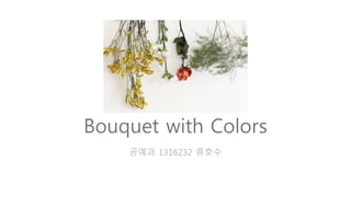 Bouquet with Colors
공예과 1316232 류호수
 